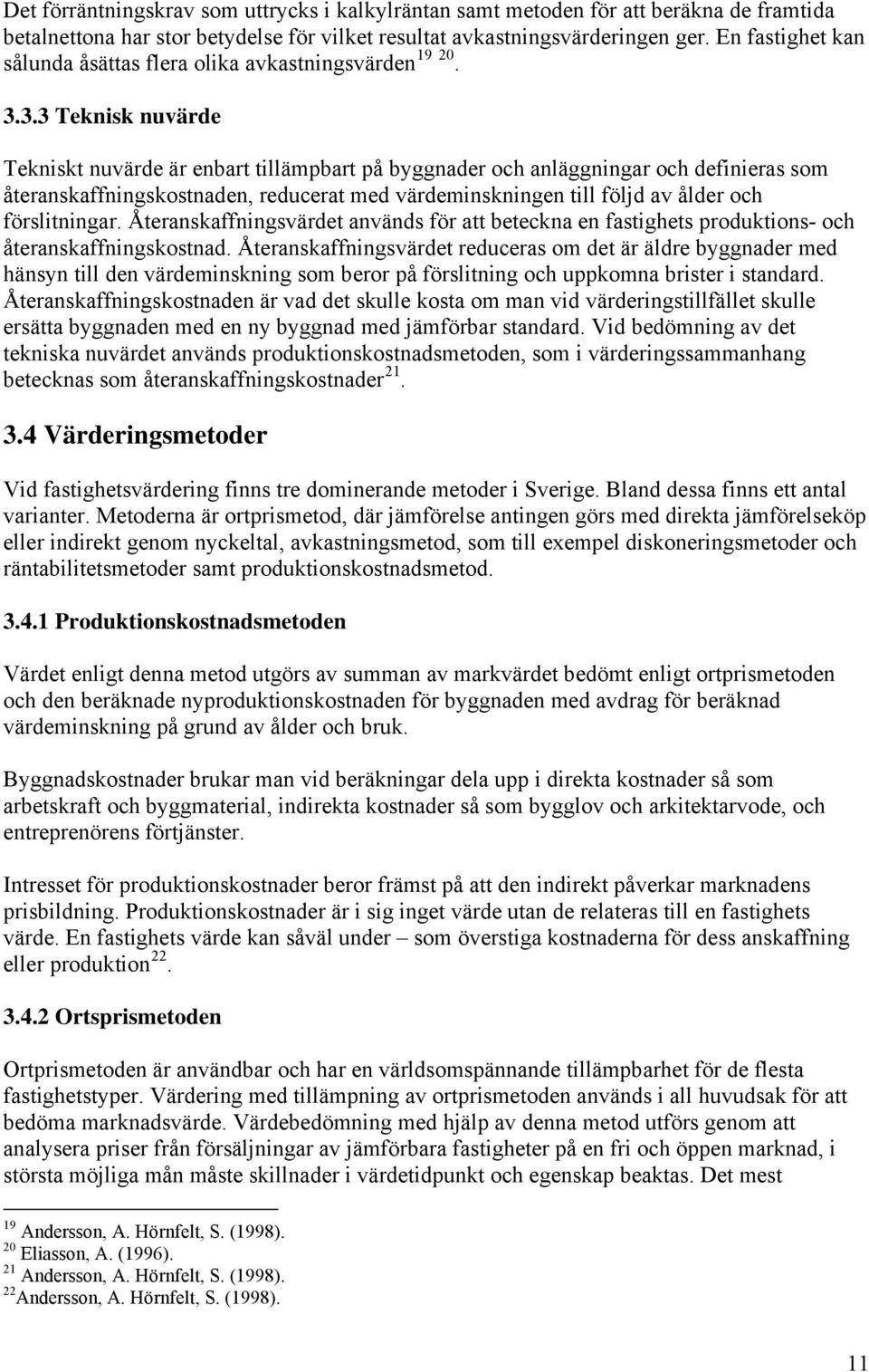 3.3 Teknisk nuvärde Tekniskt nuvärde är enbart tillämpbart på byggnader och anläggningar och definieras som återanskaffningskostnaden, reducerat med värdeminskningen till följd av ålder och