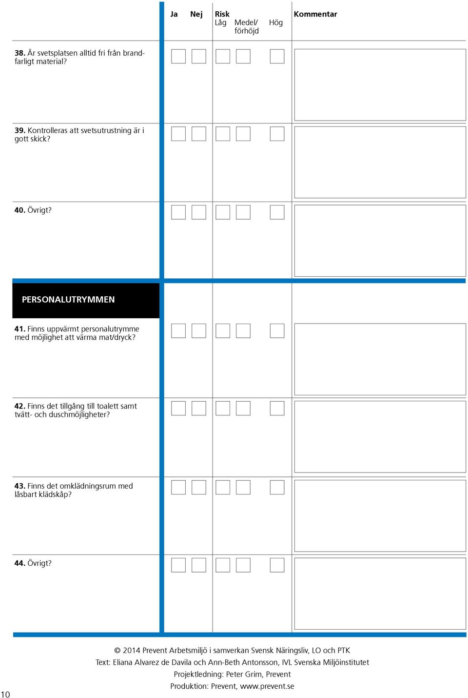 Finns det tillgång till toalett samt tvätt- och duschmöjligheter? 43. Finns det omklädningsrum med låsbart klädskåp? 44. Övrigt?