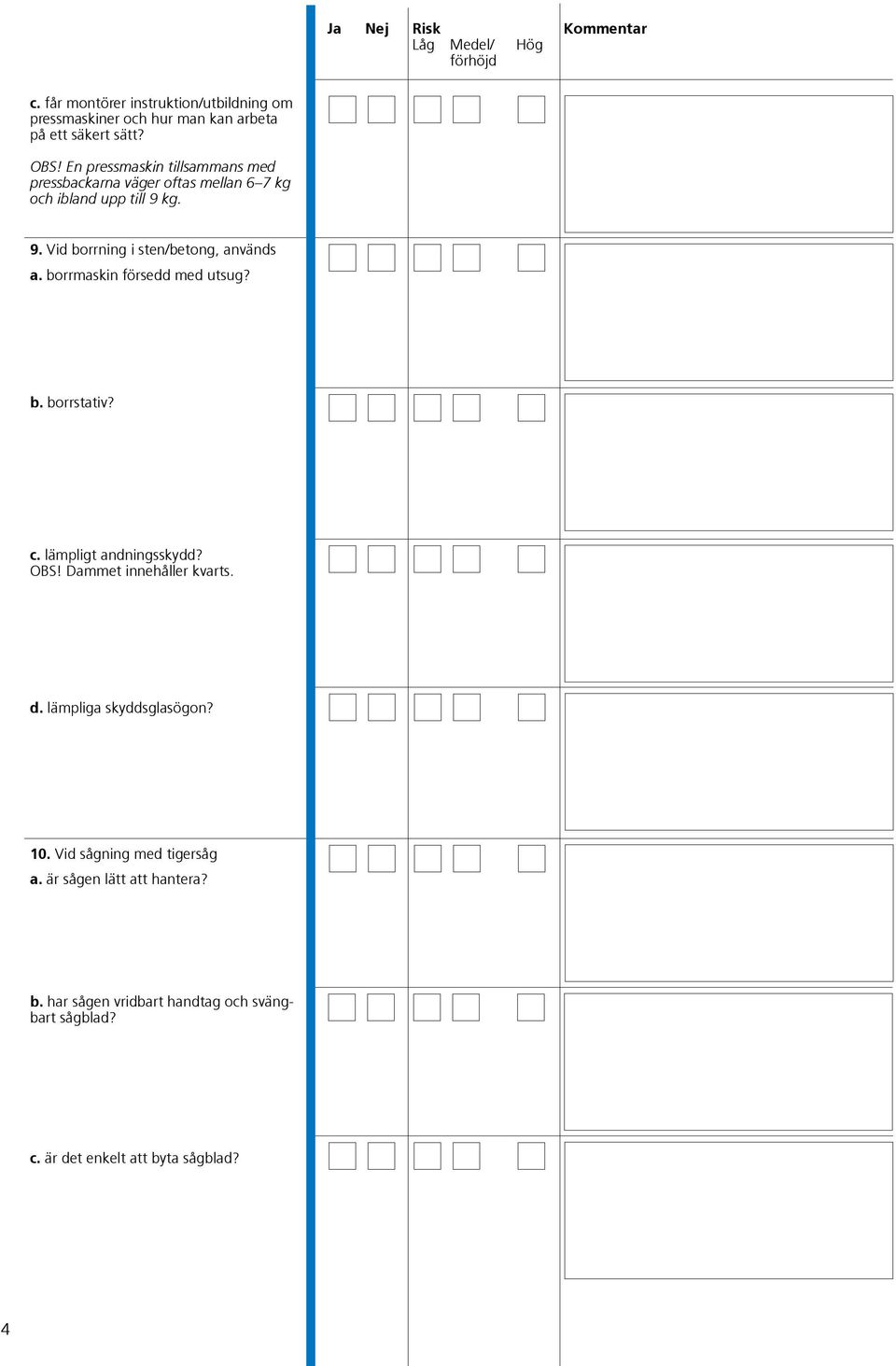 kg. 9. Vid borrning i sten/betong, används a. borrmaskin försedd med utsug? b. borrstativ? c. lämpligt andningsskydd? OBS!