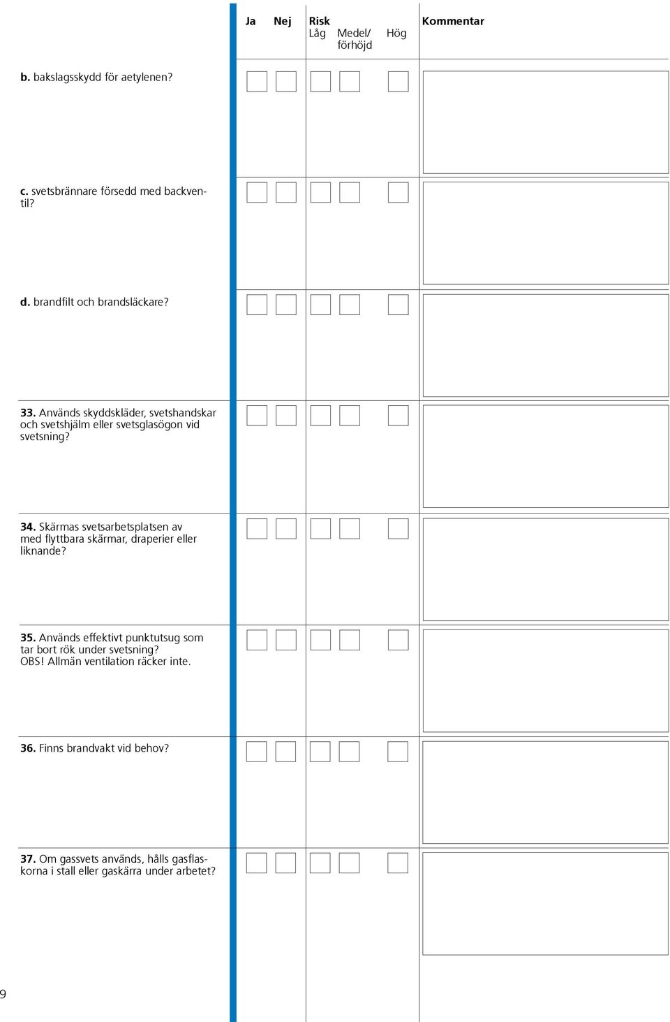 Skärmas svetsarbetsplatsen av med flyttbara skärmar, draperier eller liknande? 35.