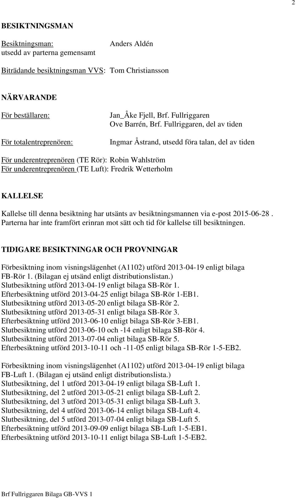 Fullriggaren, del av tiden Ingmar Åstrand, utsedd föra talan, del av tiden För underentreprenören (TE Rör): Robin Wahlström För underentreprenören (TE Luft): Fredrik Wetterholm KALLELSE Kallelse till