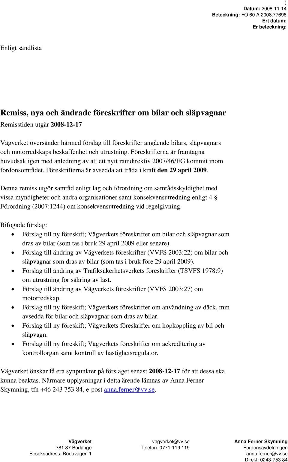 Föreskrifterna är framtagna huvudsakligen med anledning av att ett nytt ramdirektiv 2007/46/EG kommit inom fordonsområdet. Föreskrifterna är avsedda att träda i kraft den 29 april 2009.