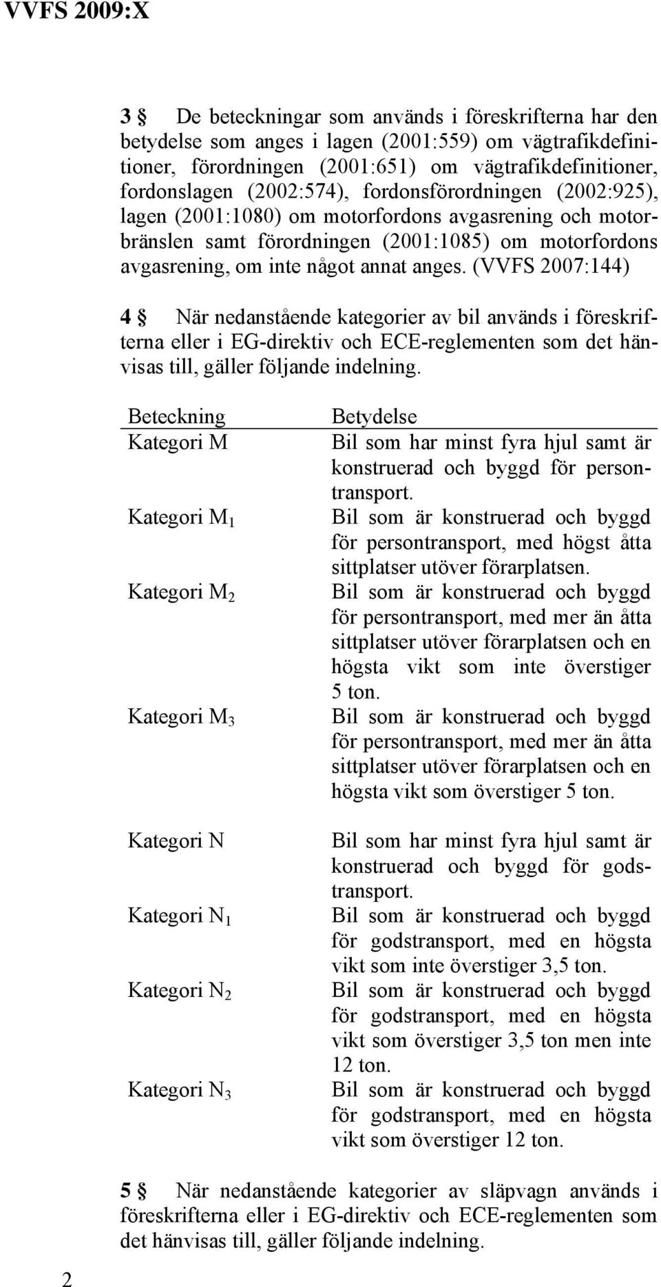 (VVFS 2007:144) 4 När nedanstående kategorier av bil används i föreskrifterna eller i EG-direktiv och ECE-reglementen som det hänvisas till, gäller följande indelning.