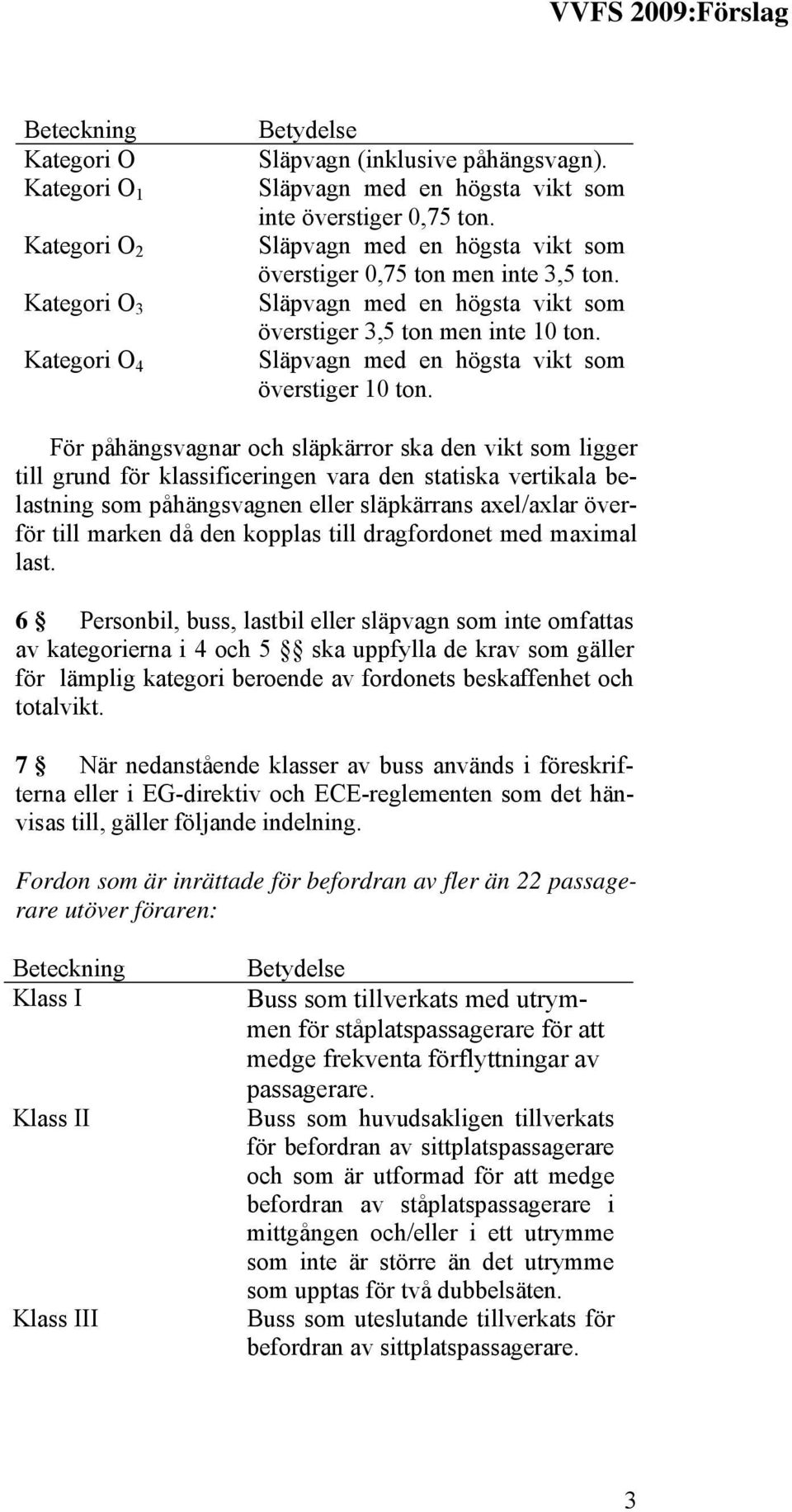 För påhängsvagnar och släpkärror ska den vikt som ligger till grund för klassificeringen vara den statiska vertikala belastning som påhängsvagnen eller släpkärrans axel/axlar överför till marken då