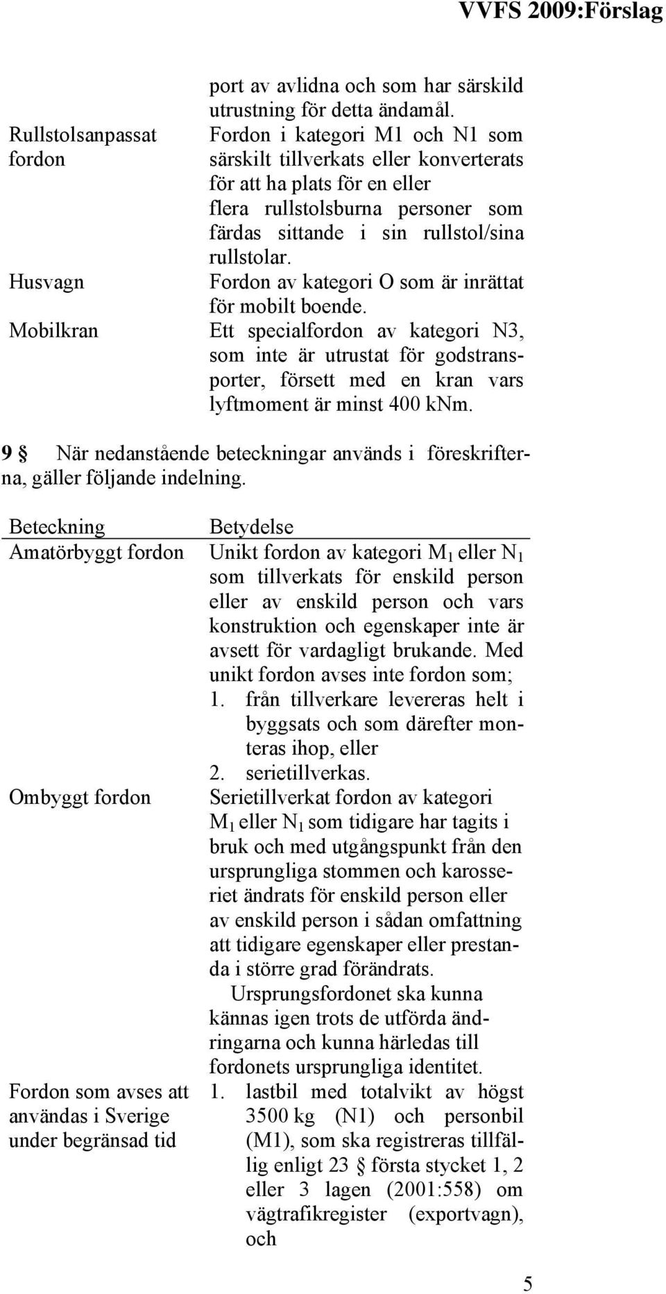 Fordon av kategori O som är inrättat för mobilt boende. Mobilkran Ett specialfordon av kategori N3, som inte är utrustat för godstransporter, försett med en kran vars lyftmoment är minst 400 knm.