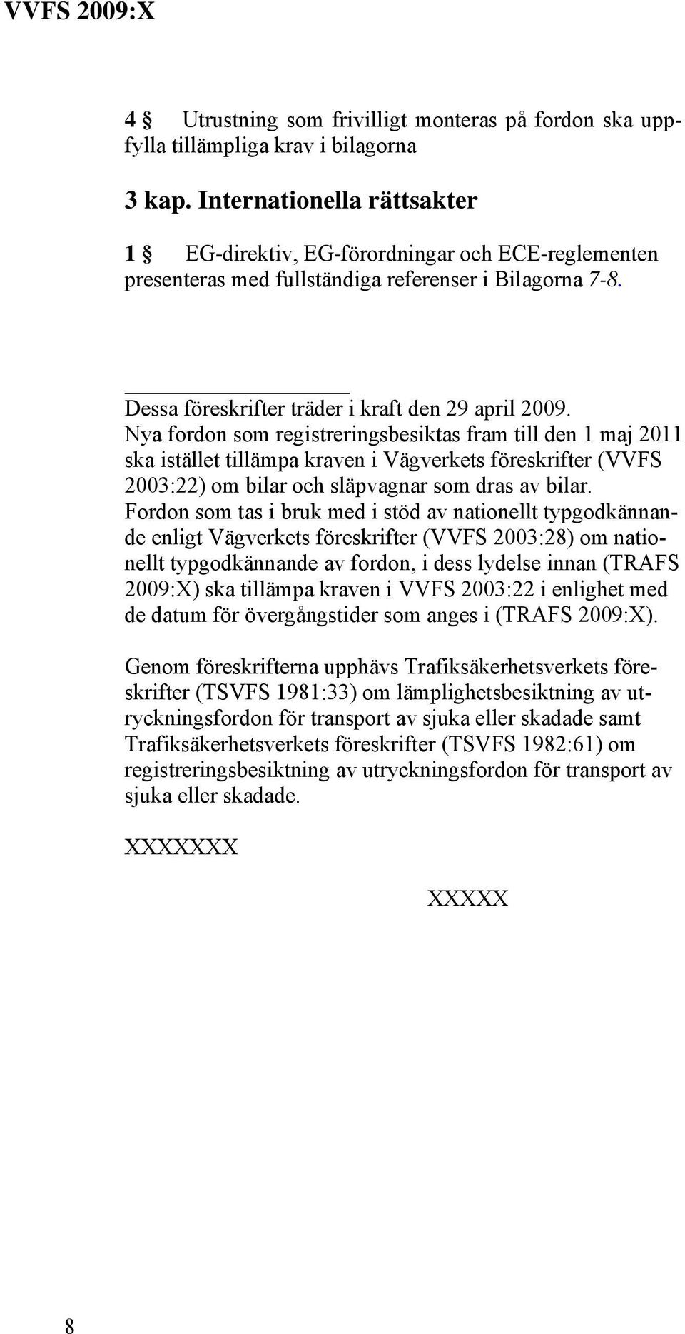Nya fordon som registreringsbesiktas fram till den 1 maj 2011 ska istället tillämpa kraven i Vägverkets föreskrifter (VVFS 2003:22) om bilar och släpvagnar som dras av bilar.