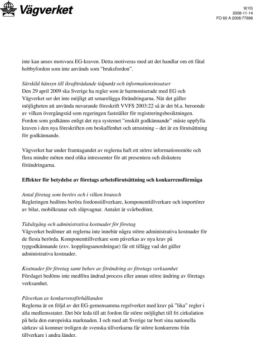 förändringarna. När det gäller möjligheten att använda nuvarande föreskrift VVFS 2003:22 så är det bl.a. beroende av vilken övergångstid som regeringen fastställer för registreringsbesiktningen.