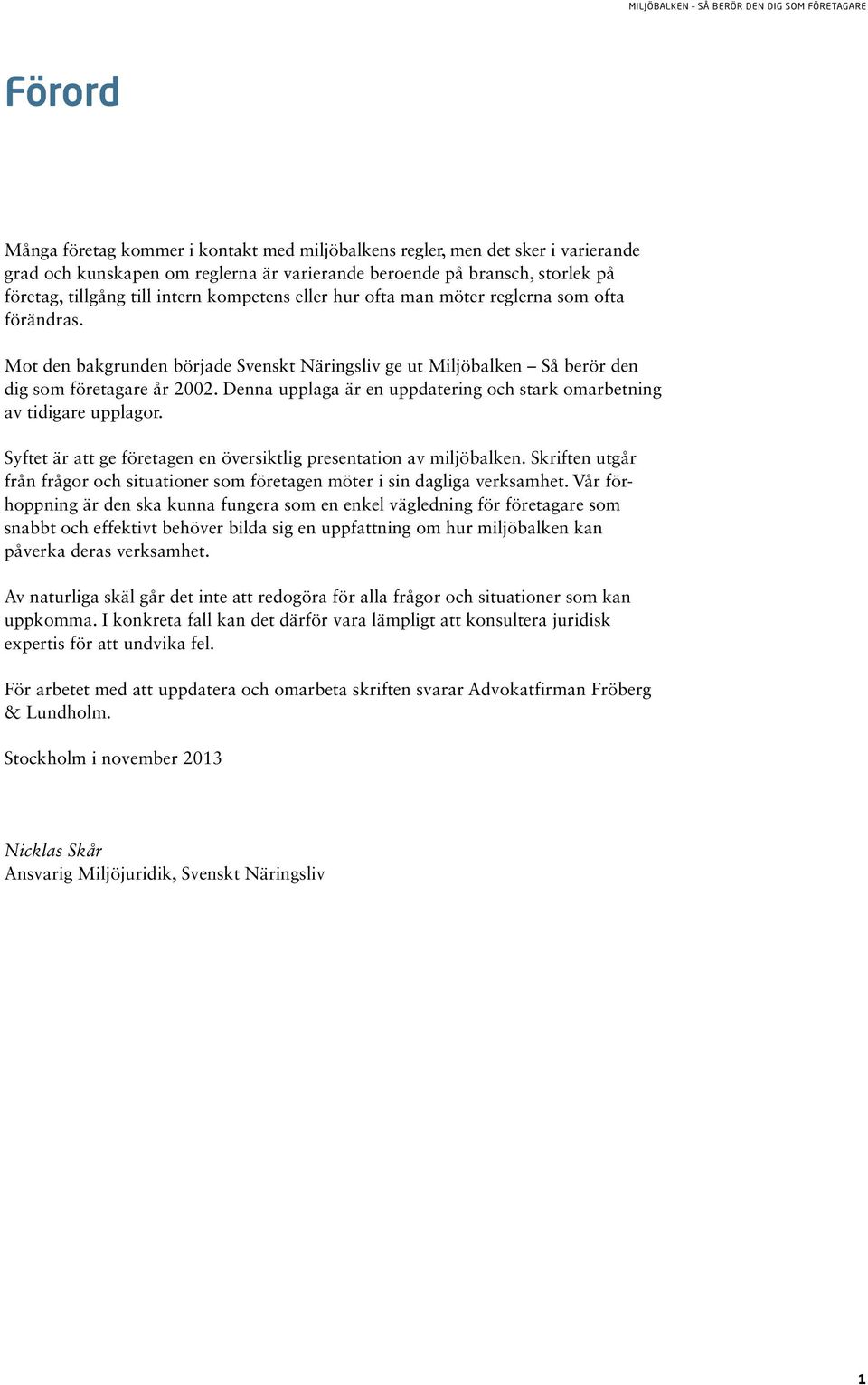 Mot den bakgrunden började Svenskt Näringsliv ge ut Miljöbalken Så berör den dig som företagare år 2002. Denna upplaga är en uppdatering och stark omarbetning av tidigare upplagor.