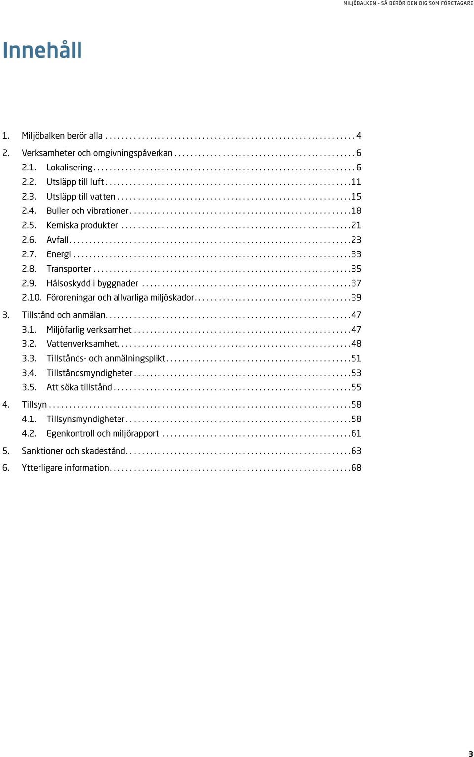 Föroreningar och allvarliga miljöskador....39 3. Tillstånd och anmälan....47 3.1. Miljöfarlig verksamhet...47 3.2. Vattenverksamhet....48 3.3. Tillstånds- och anmälningsplikt....51 3.4. Tillståndsmyndigheter.