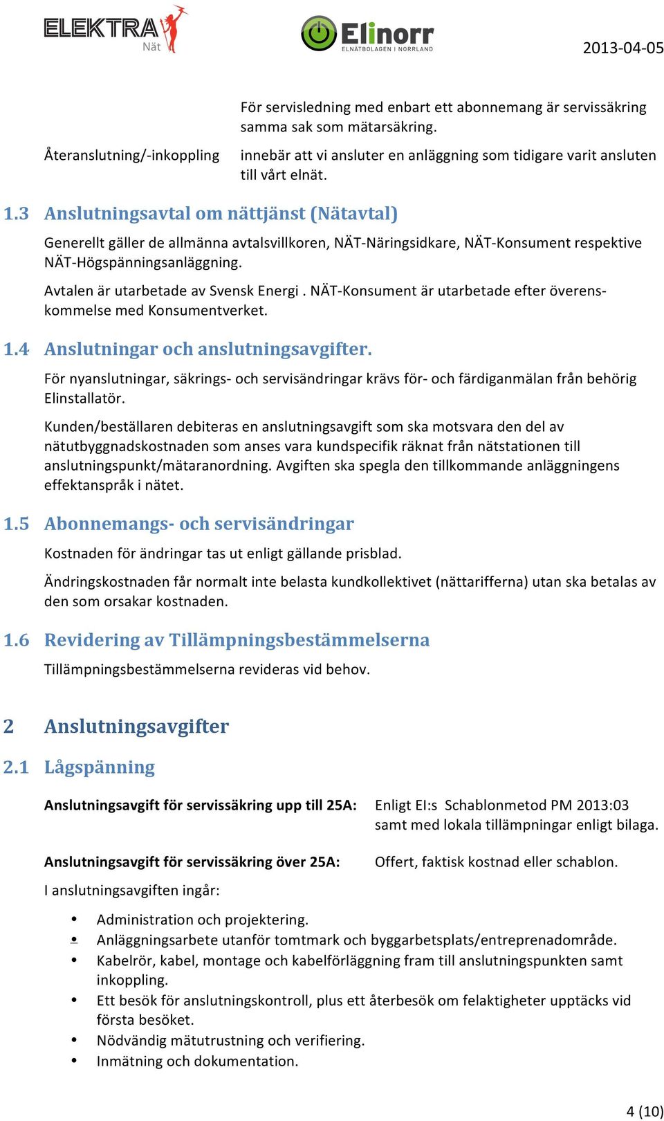 Avtalen är utarbetade av Svensk Energi. NÄT- Konsument är utarbetade efter överens- kommelse med Konsumentverket. 1.4 Anslutningar och anslutningsavgifter.