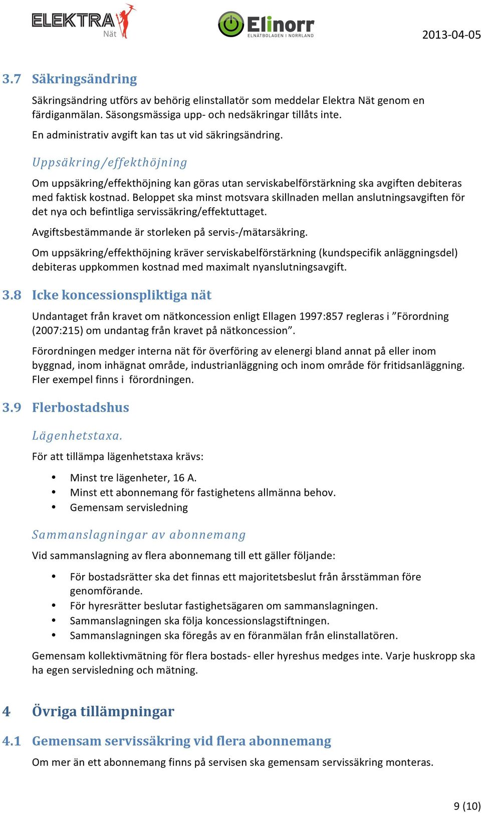 Beloppet ska minst motsvara skillnaden mellan anslutningsavgiften för det nya och befintliga servissäkring/effektuttaget. Avgiftsbestämmande är storleken på servis- /mätarsäkring.