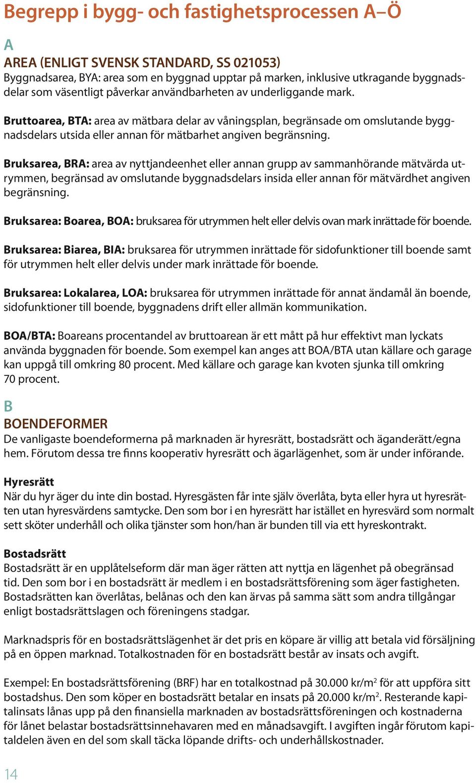 Bruksarea, BRA: area av nyttjandeenhet eller annan grupp av sammanhörande mätvärda utrymmen, begränsad av omslutande byggnadsdelars insida eller annan för mätvärdhet angiven begränsning.