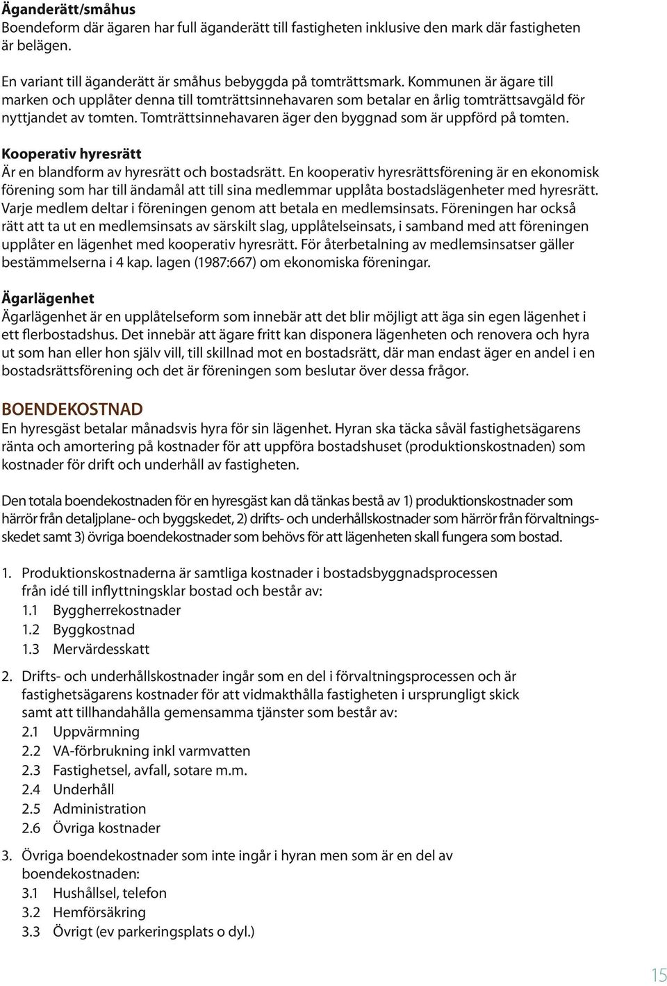 Tomträttsinnehavaren äger den byggnad som är uppförd på tomten. Kooperativ hyresrätt Är en blandform av hyresrätt och bostadsrätt.