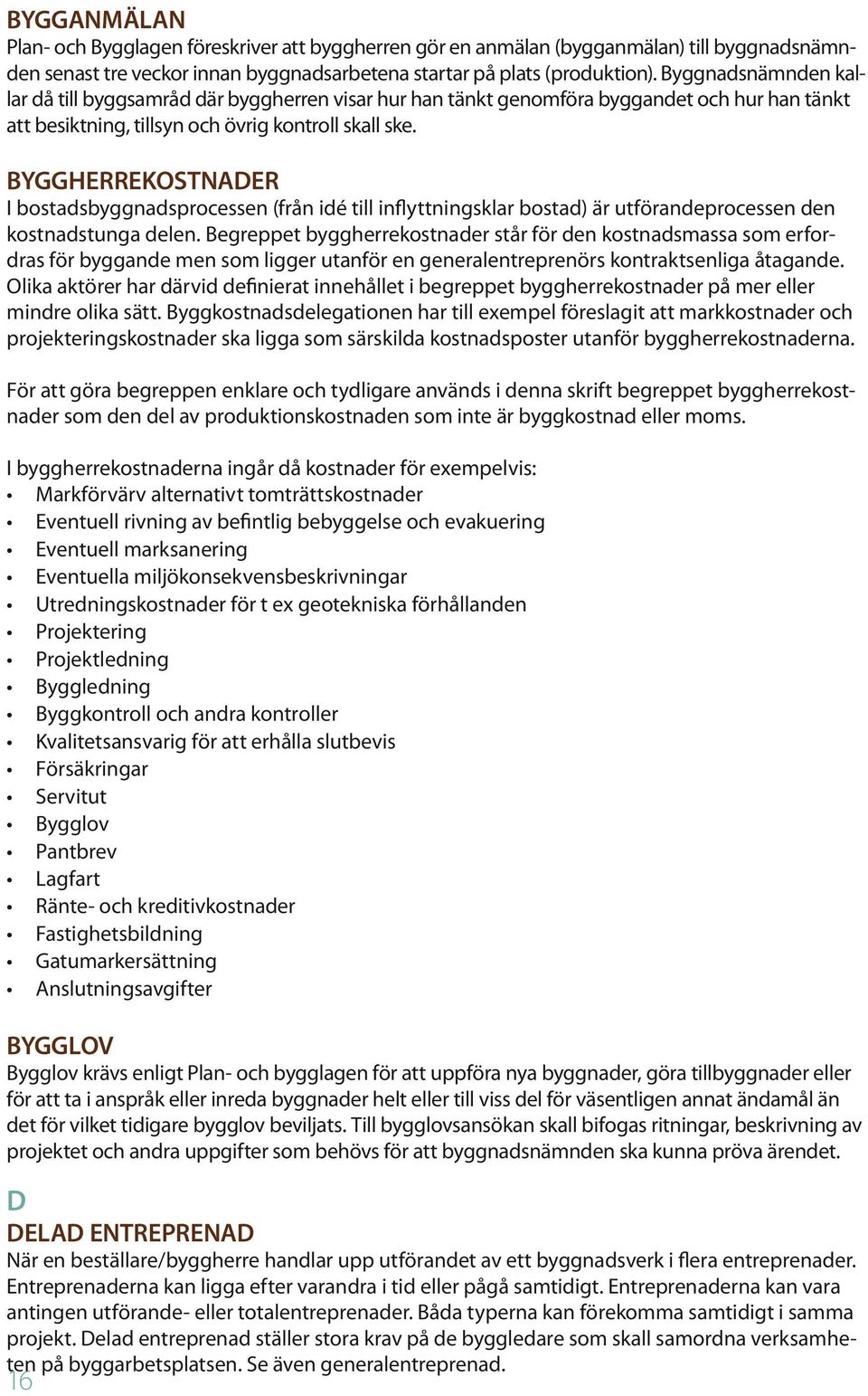Byggherrekostnader I bostadsbyggnadsprocessen (från idé till inflyttningsklar bostad) är utförandeprocessen den kostnadstunga delen.