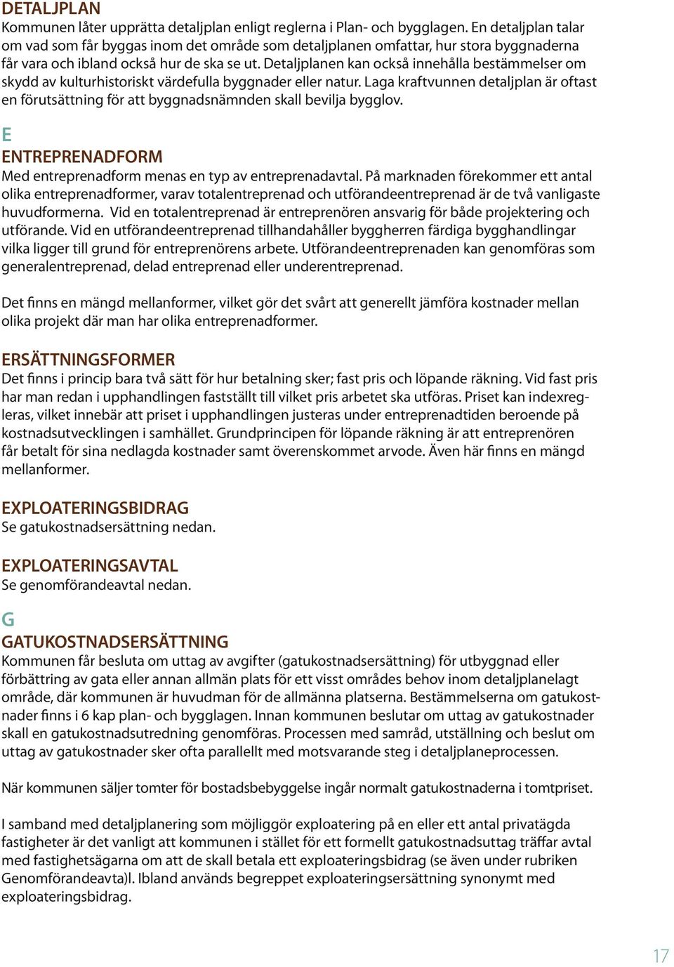 Detaljplanen kan också innehålla bestämmelser om skydd av kulturhistoriskt värdefulla byggnader eller natur.