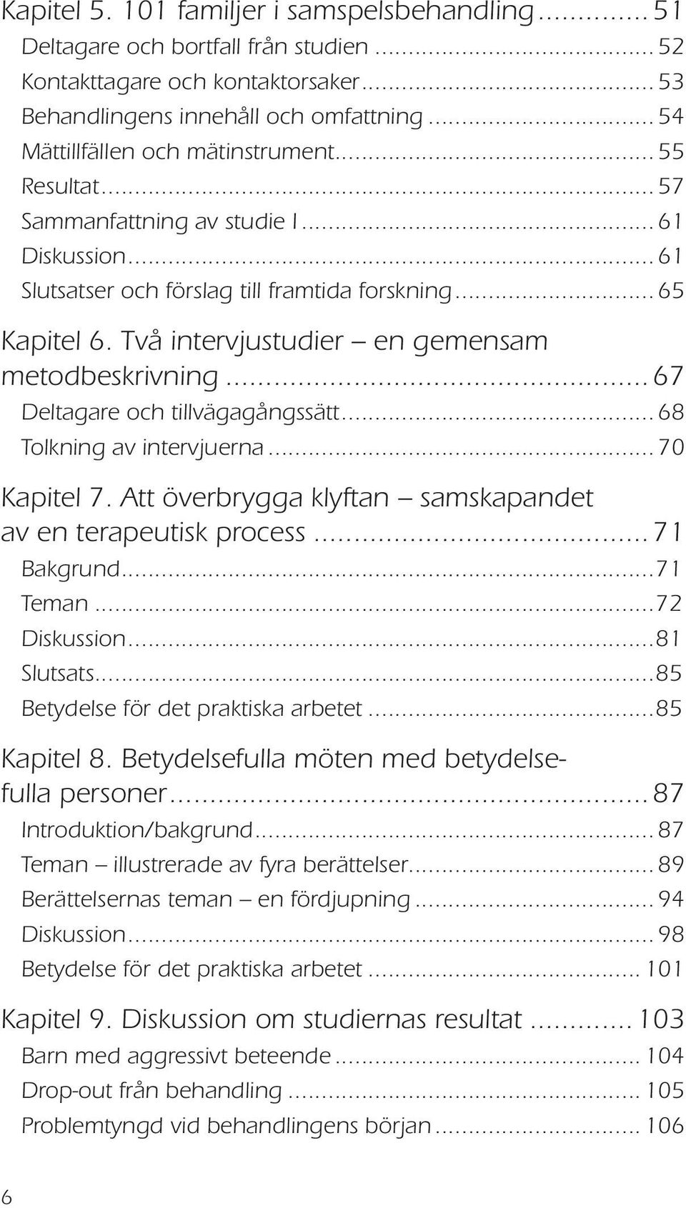 Två intervjustudier en gemensam metodbeskrivning...67 Deltagare och tillvägagångssätt... 68 Tolkning av intervjuerna... 70 Kapitel 7. Att överbrygga klyftan samskapandet av en terapeutisk process.