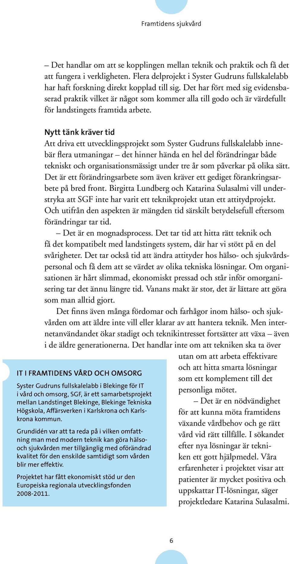 Det har fört med sig evidensbaserad praktik vilket är något som kommer alla till godo och är värdefullt för landstingets framtida arbete.