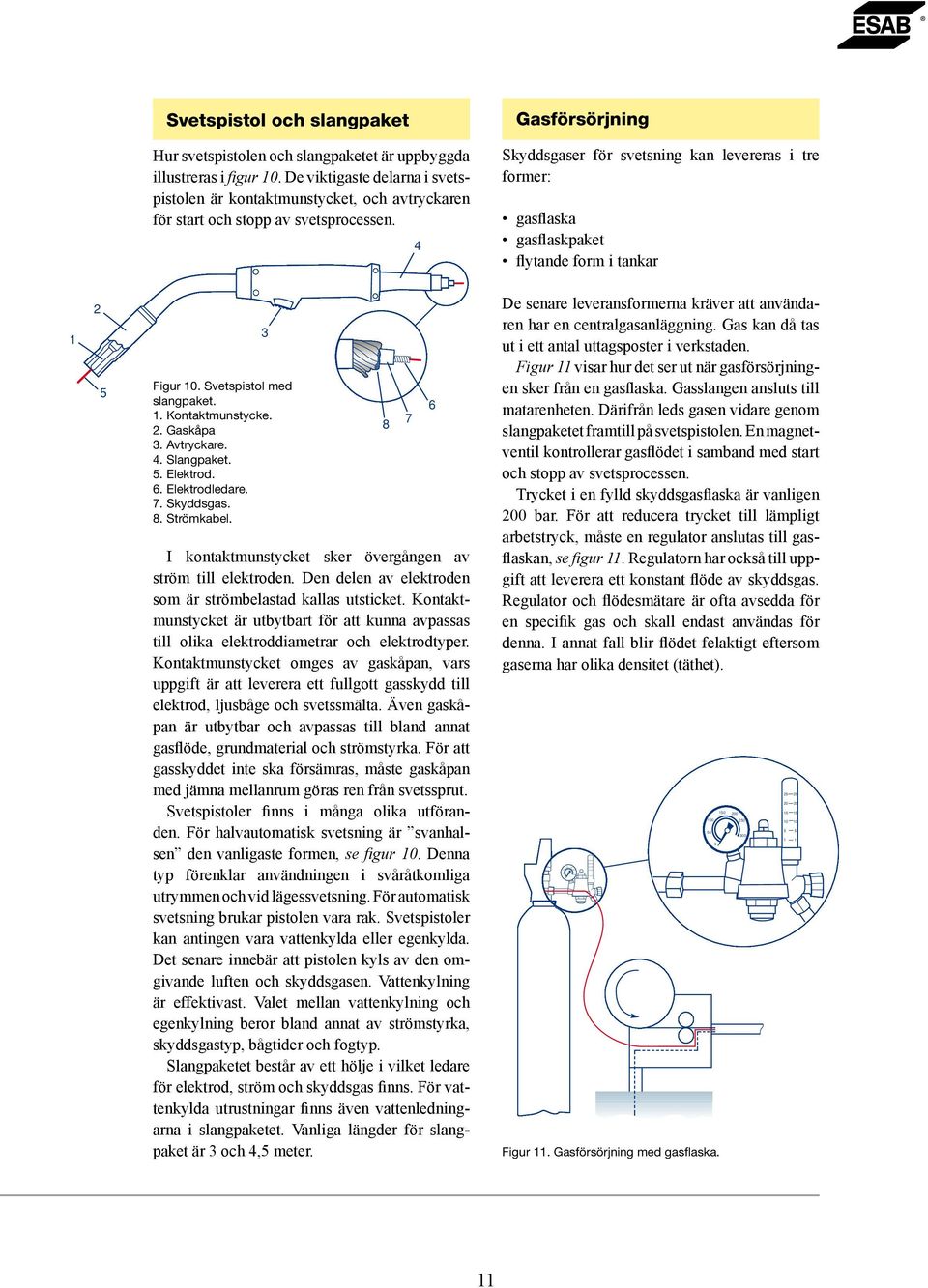 4 Skyddsgaser för svetsning kan levereras i tre former: gasflaska gasflaskpaket flytande form i tankar 5 Figur 0. Svetspistol med slangpaket.. Kontaktmunstycke.. Gaskåpa 3. Avtryckare. 4. Slangpaket.