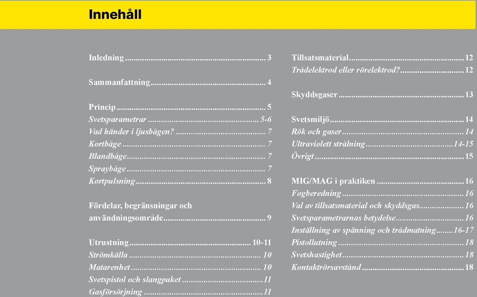 .. Trådelektrod eller rörelektrod?... Skyddsgaser...3 Svetsmiljö...4 Rök och gaser...4 Ultraviolett strålning...4-5 Övrigt...5 MIG/MAG i praktiken...6 Fogberedning.