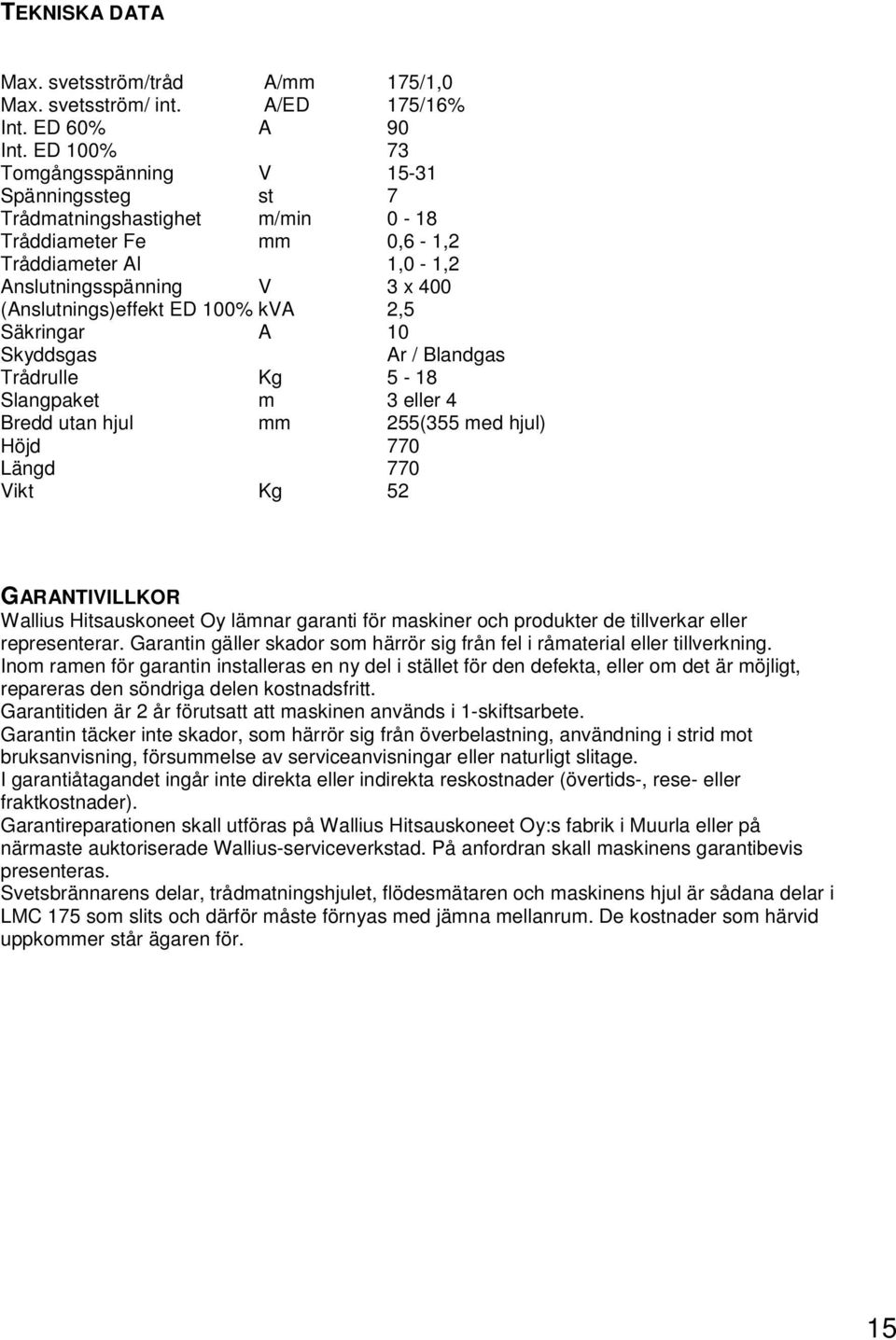 kva 2,5 Säkringar A 10 Skyddsgas Ar / Blandgas Trådrulle Kg 5-18 Slangpaket m 3 eller 4 Bredd utan hjul mm 255(355 med hjul) Höjd 770 Längd 770 Vikt Kg 52 GARANTIVILLKOR Wallius Hitsauskoneet Oy