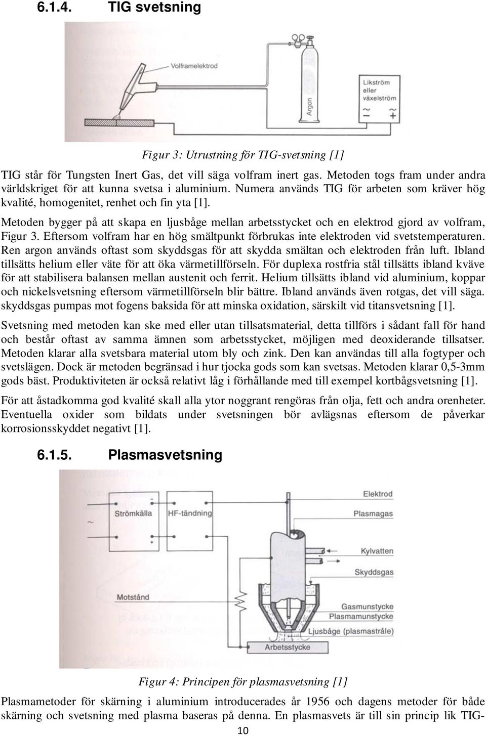 Metoden bygger på att skapa en ljusbåge mellan arbetsstycket och en elektrod gjord av volfram, Figur 3. Eftersom volfram har en hög smältpunkt förbrukas inte elektroden vid svetstemperaturen.