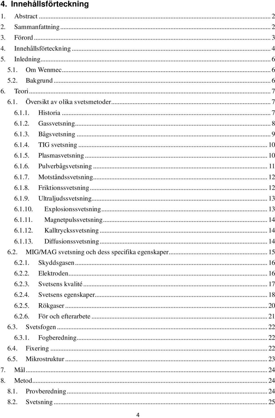 .. 12 6.1.9. Ultraljudssvetsning... 13 6.1.10. Explosionssvetsning... 13 6.1.11. Magnetpulssvetsning... 14 6.1.12. Kalltryckssvetsning... 14 6.1.13. Diffusionssvetsning... 14 6.2. MIG/MAG svetsning och dess specifika egenskaper.