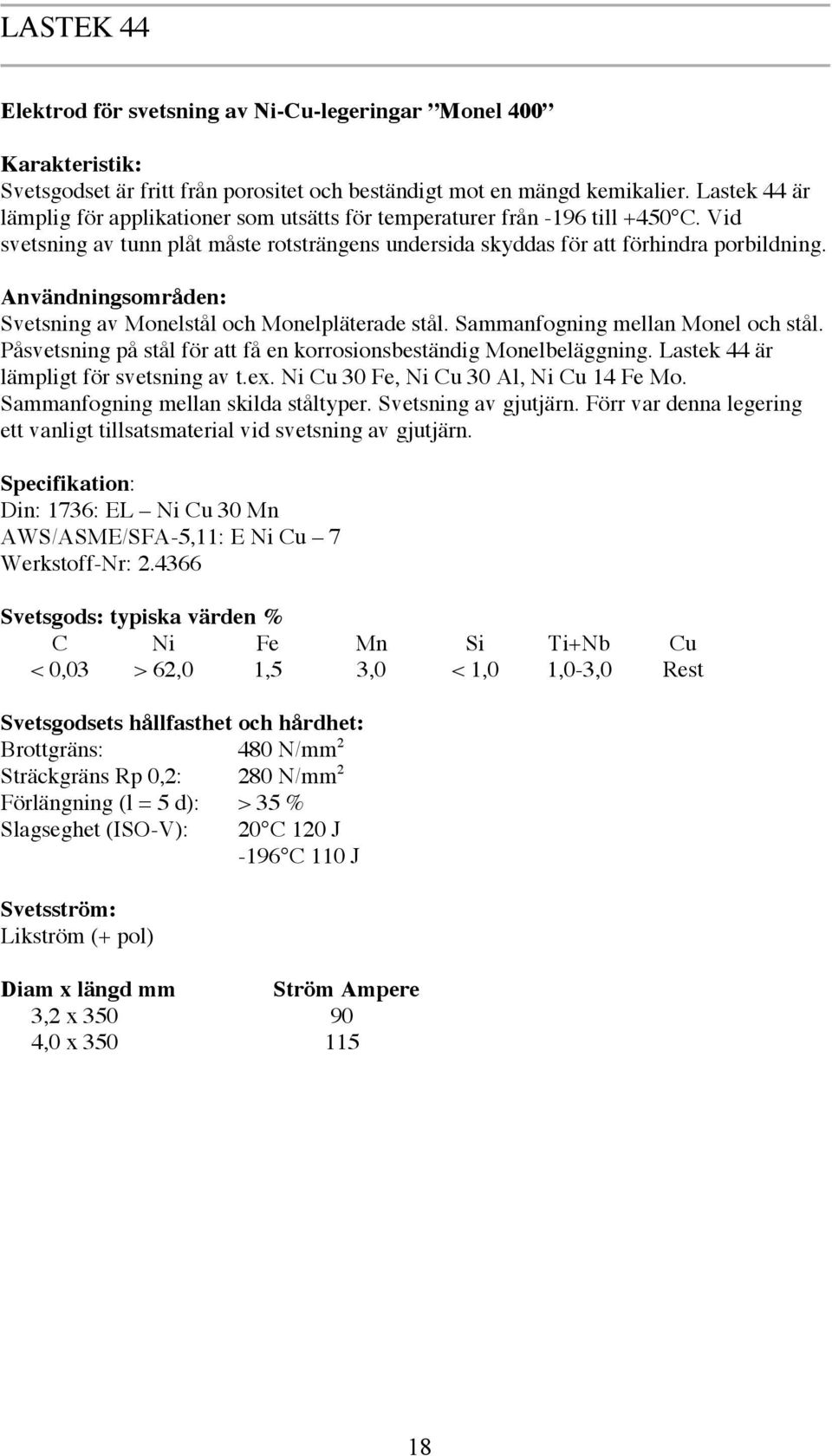 Svetsning av Monelstål och Monelpläterade stål. Sammanfogning mellan Monel och stål. Påsvetsning på stål för att få en korrosionsbeständig Monelbeläggning. Lastek 44 är lämpligt för svetsning av t.ex.