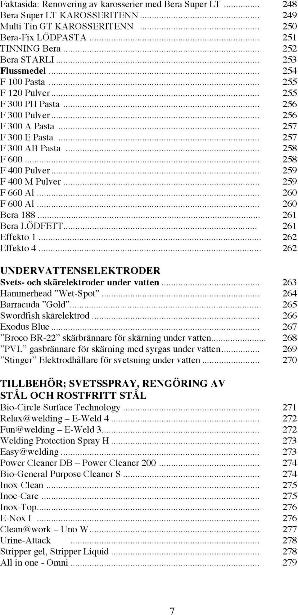 .. 259 F 400 M Pulver... 259 F 660 Al... 260 F 600 Al... 260 Bera 188... 261 Bera LÖDFETT... 261 Effekto 1... 262 Effekto 4... 262 UNDERVATTENSELEKTRODER Svets- och skärelektroder under vatten.