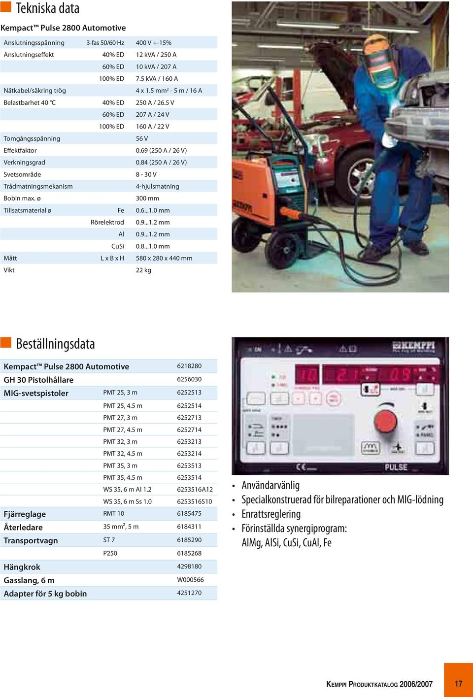 69 (250 A / 26 V) Verkningsgrad 0.84 (250 A / 26 V) Svetsområde 8-30 V Trådmatningsmekanism 4-hjulsmatning Bobin max. ø 300 mm Tillsatsmaterial ø Fe 0.6...1.0 mm Rörelektrod 0.9...1.2 mm Al 0.9...1.2 mm CuSi 0.