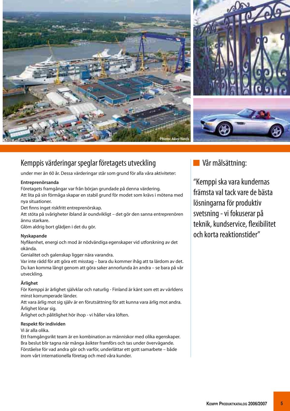 Att lita på sin förmåga skapar en stabil grund för modet som krävs i mötena med nya situationer. Det finns inget riskfritt entreprenörskap.