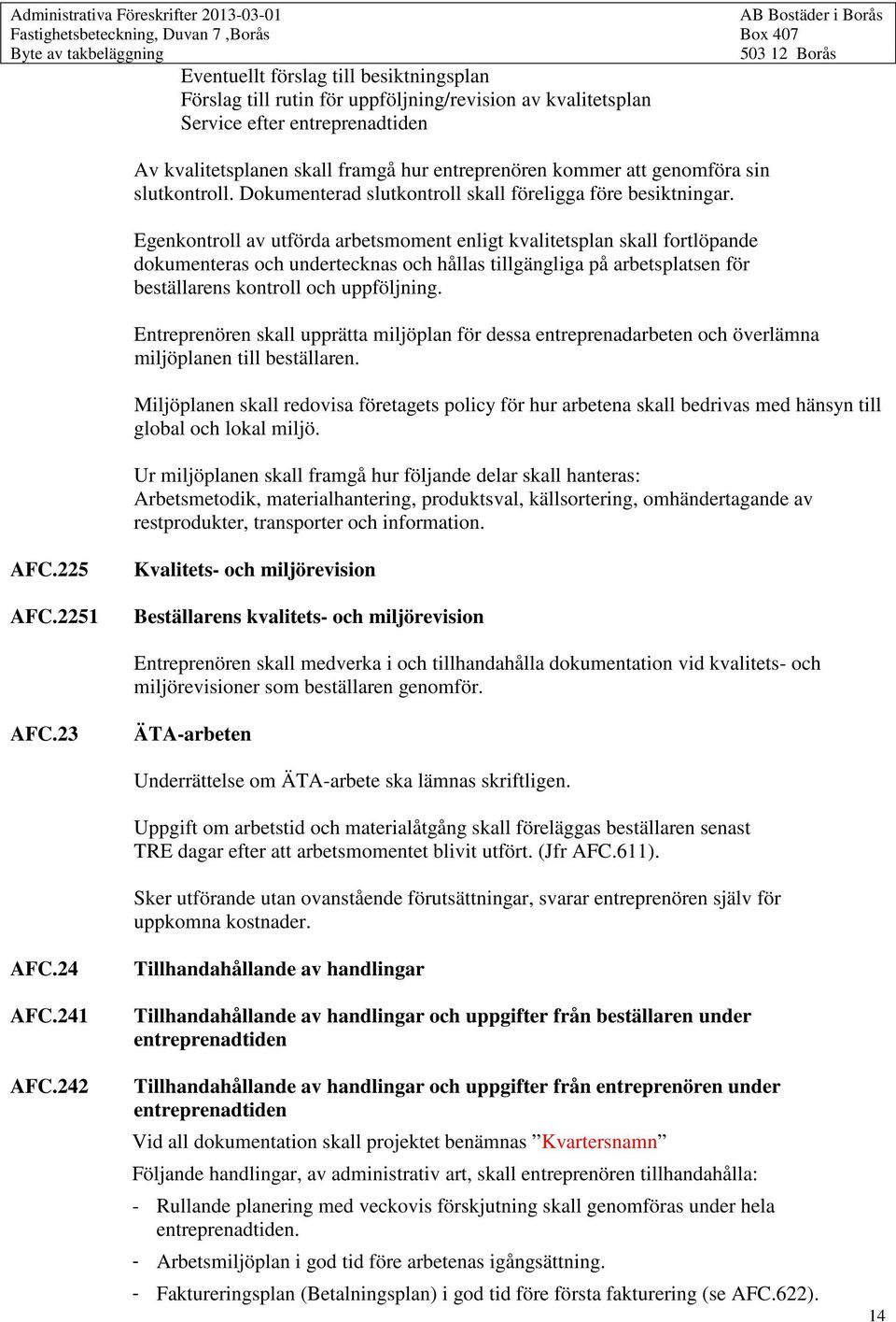 Egenkontroll av utförda arbetsmoment enligt kvalitetsplan skall fortlöpande dokumenteras och undertecknas och hållas tillgängliga på arbetsplatsen för beställarens kontroll och uppföljning.