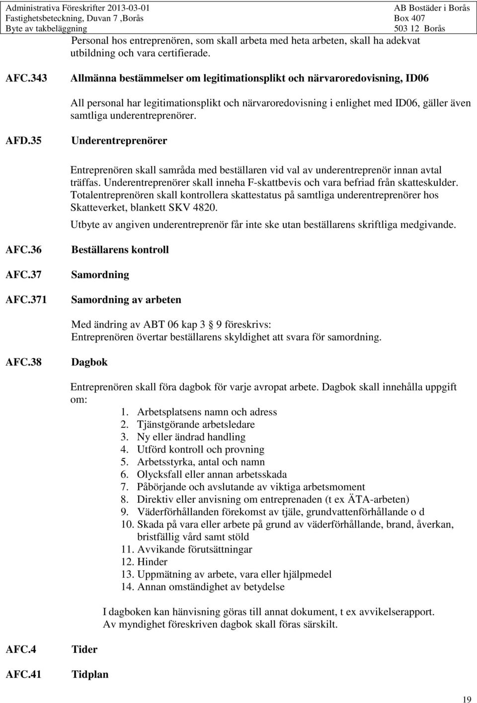 AFD.35 Underentreprenörer Entreprenören skall samråda med beställaren vid val av underentreprenör innan avtal träffas. Underentreprenörer skall inneha F-skattbevis och vara befriad från skatteskulder.