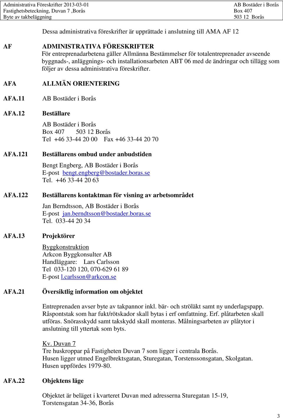 tillägg som följer av dessa administrativa föreskrifter. ALLMÄN ORIENTERING Beställare Box 407 Tel +46 33-44 20 00 Fax +46 33-44 20 70 Beställarens ombud under anbudstiden Bengt Engberg, E-post bengt.