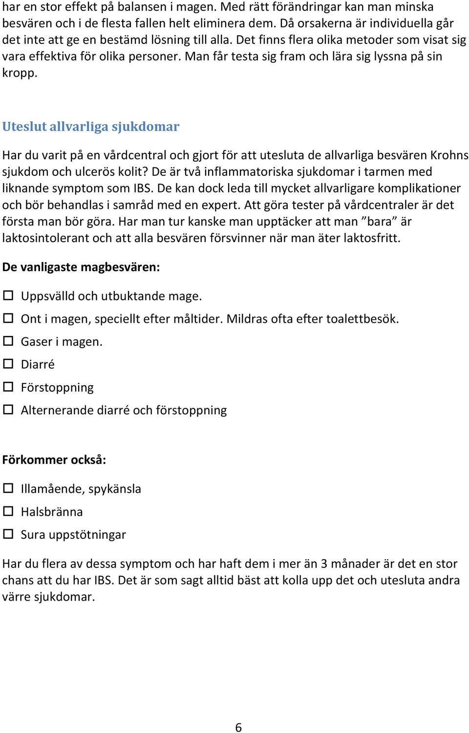 Man får testa sig fram och lära sig lyssna på sin kropp. Uteslut allvarliga sjukdomar Har du varit på en vårdcentral och gjort för att utesluta de allvarliga besvären Krohns sjukdom och ulcerös kolit?