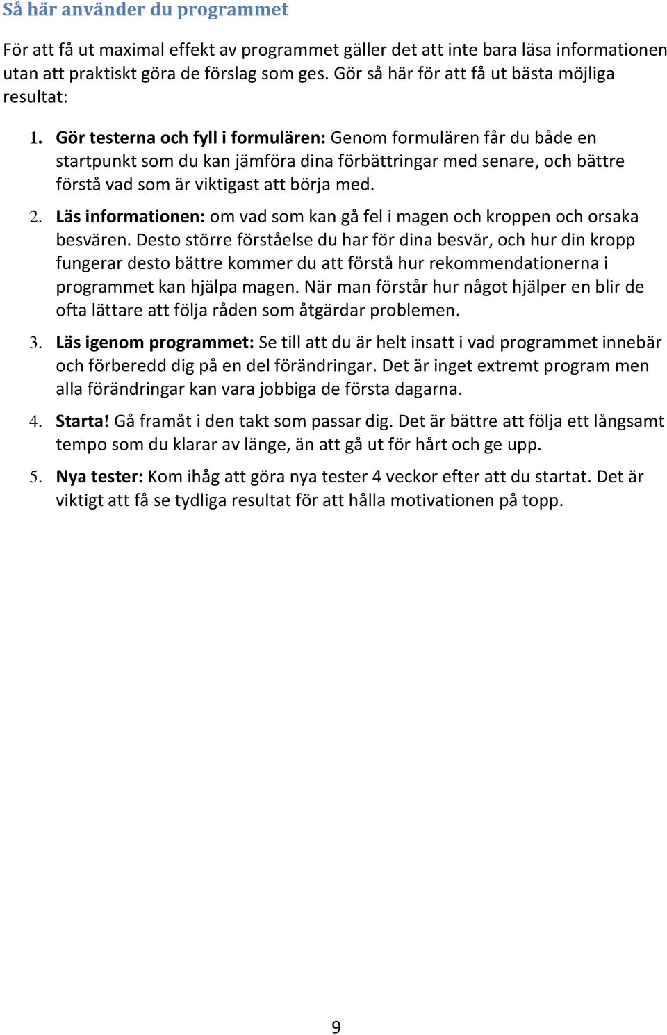 Gör testerna och fyll i formulären: Genom formulären får du både en startpunkt som du kan jämföra dina förbättringar med senare, och bättre förstå vad som är viktigast att börja med. 2.