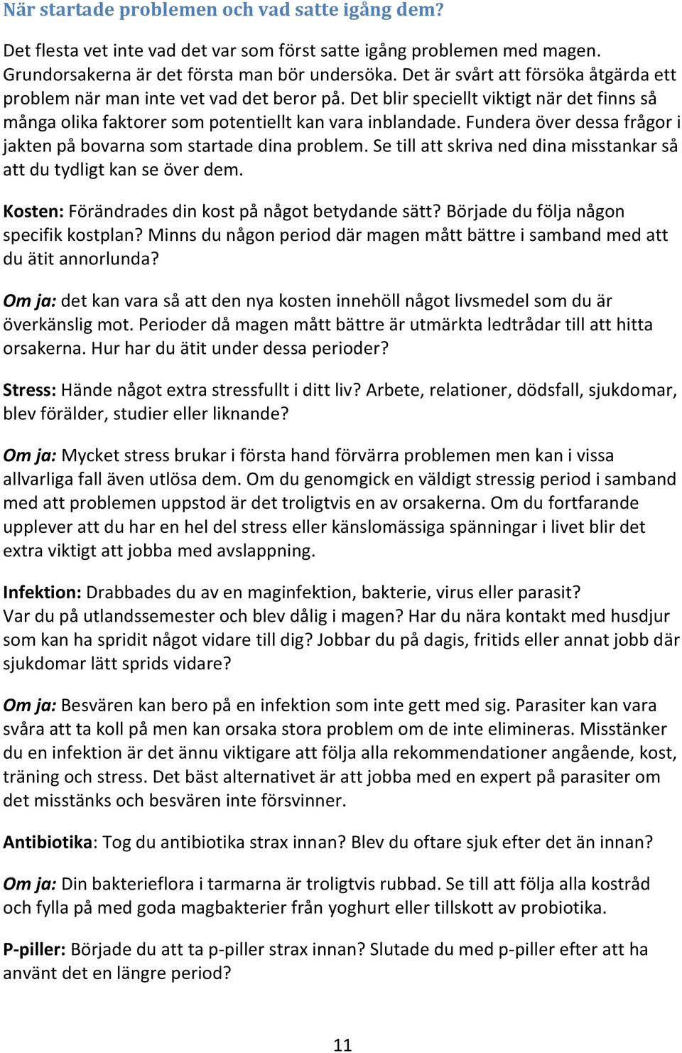 Fundera över dessa frågor i jakten på bovarna som startade dina problem. Se till att skriva ned dina misstankar så att du tydligt kan se över dem. Kosten: Förändrades din kost på något betydande sätt?