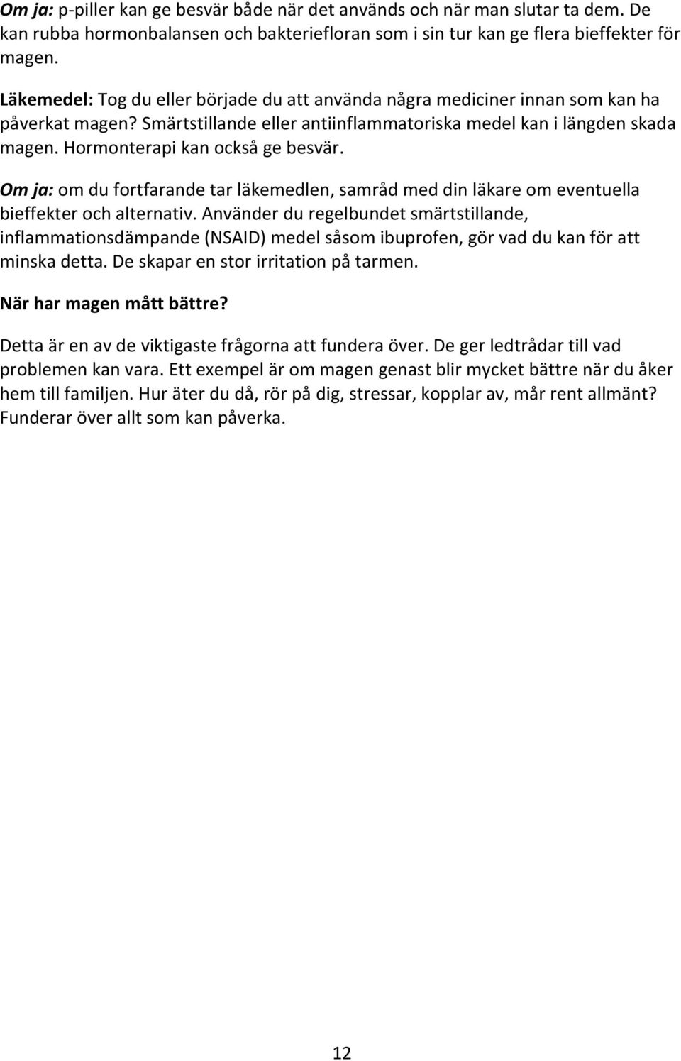 Hormonterapi kan också ge besvär. Om ja: om du fortfarande tar läkemedlen, samråd med din läkare om eventuella bieffekter och alternativ.