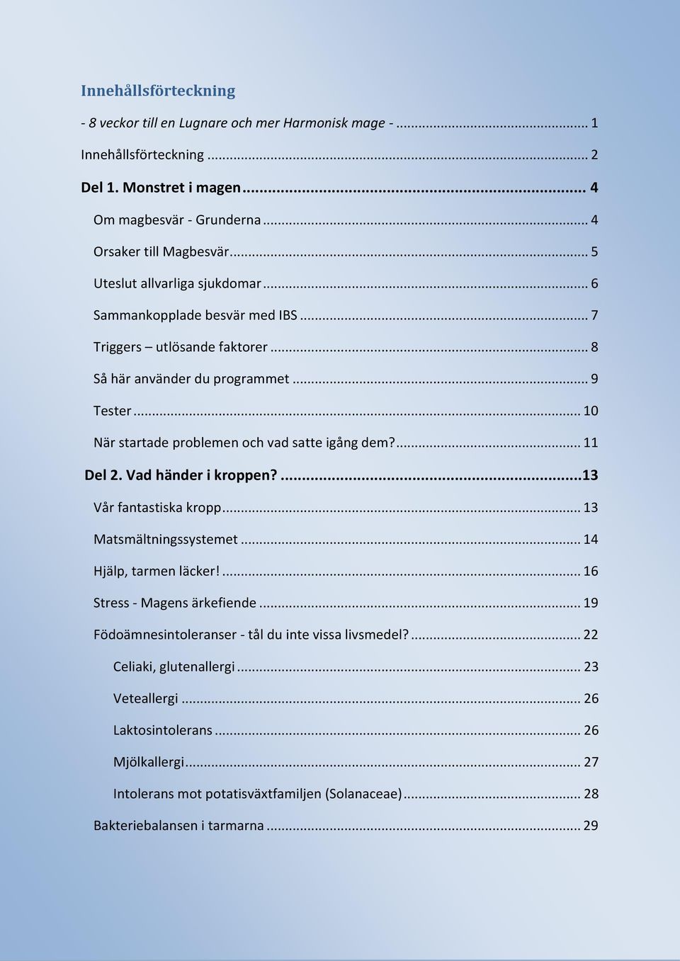 .. 10 När startade problemen och vad satte igång dem?... 11 Del 2. Vad händer i kroppen?... 13 Vår fantastiska kropp... 13 Matsmältningssystemet... 14 Hjälp, tarmen läcker!