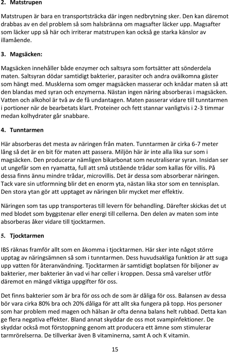 Saltsyran dödar samtidigt bakterier, parasiter och andra ovälkomna gäster som hängt med. Musklerna som omger magsäcken masserar och knådar maten så att den blandas med syran och enzymerna.
