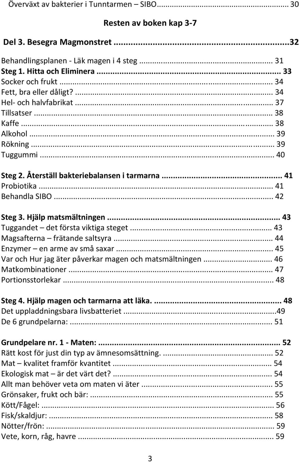 .. 41 Behandla SIBO... 42 Steg 3. Hjälp matsmältningen... 43 Tuggandet det första viktiga steget... 43 Magsafterna frätande saltsyra... 44 Enzymer en arme av små saxar.