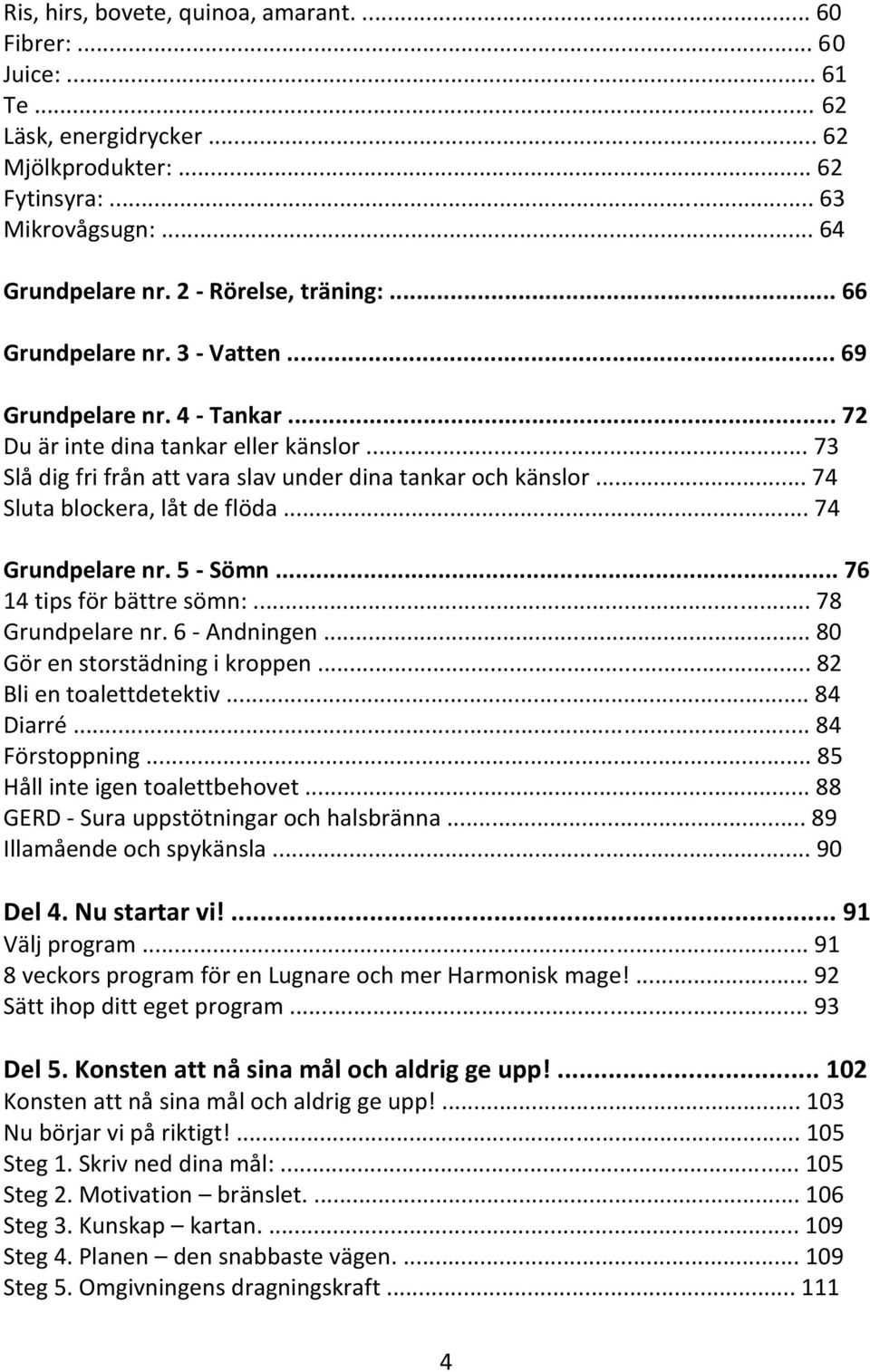 .. 74 Sluta blockera, låt de flöda... 74 Grundpelare nr. 5 - Sömn... 76 14 tips för bättre sömn:... 78 Grundpelare nr. 6 - Andningen... 80 Gör en storstädning i kroppen... 82 Bli en toalettdetektiv.