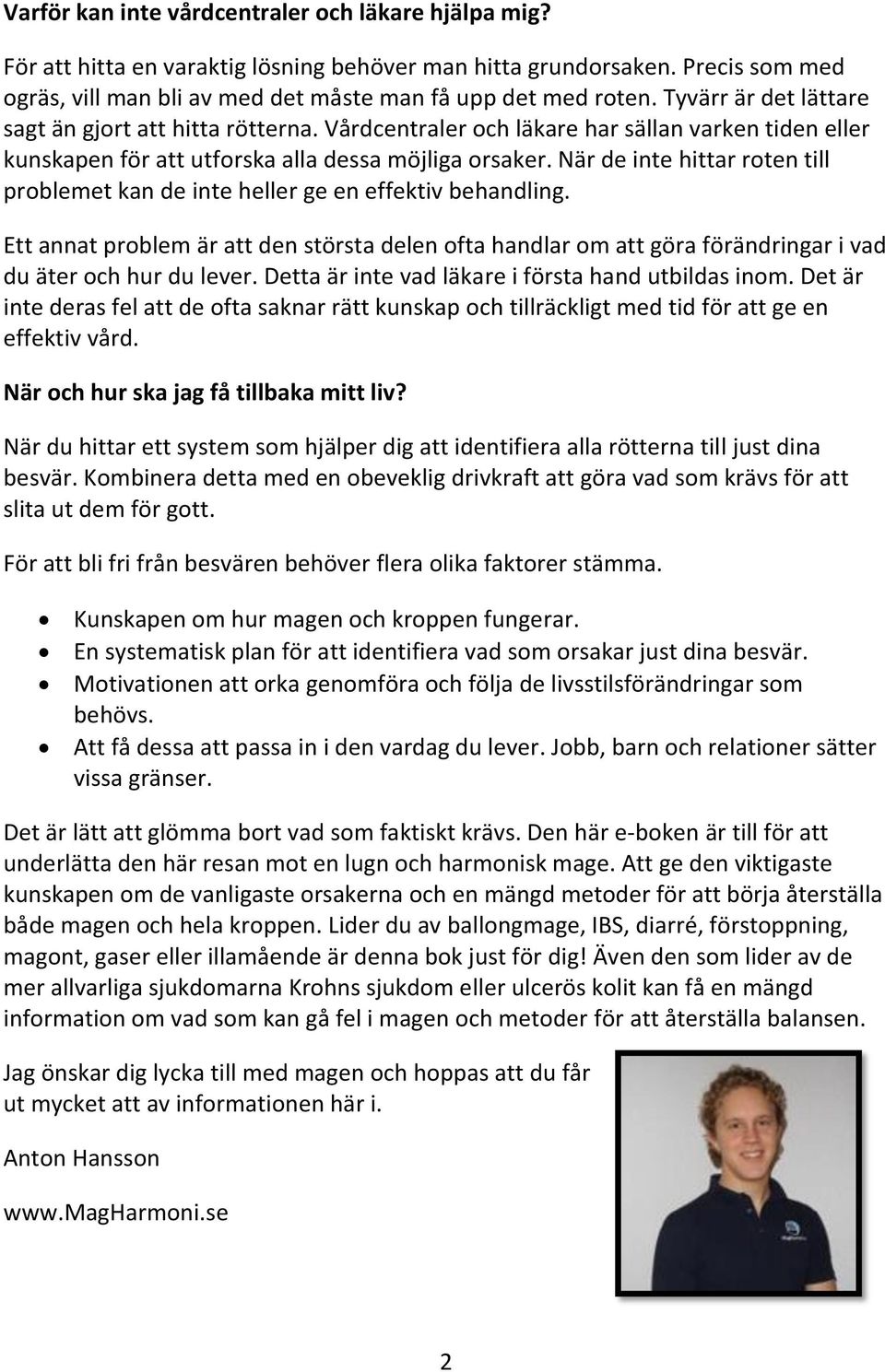 När de inte hittar roten till problemet kan de inte heller ge en effektiv behandling. Ett annat problem är att den största delen ofta handlar om att göra förändringar i vad du äter och hur du lever.