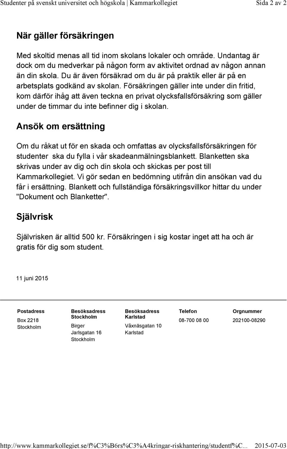 Undantag är dock om du medverkar på någon form av aktivitet ordnad av någon annan än din skola. Du är även försäkrad om du är på praktik eller är på en arbetsplats godkänd av skolan.