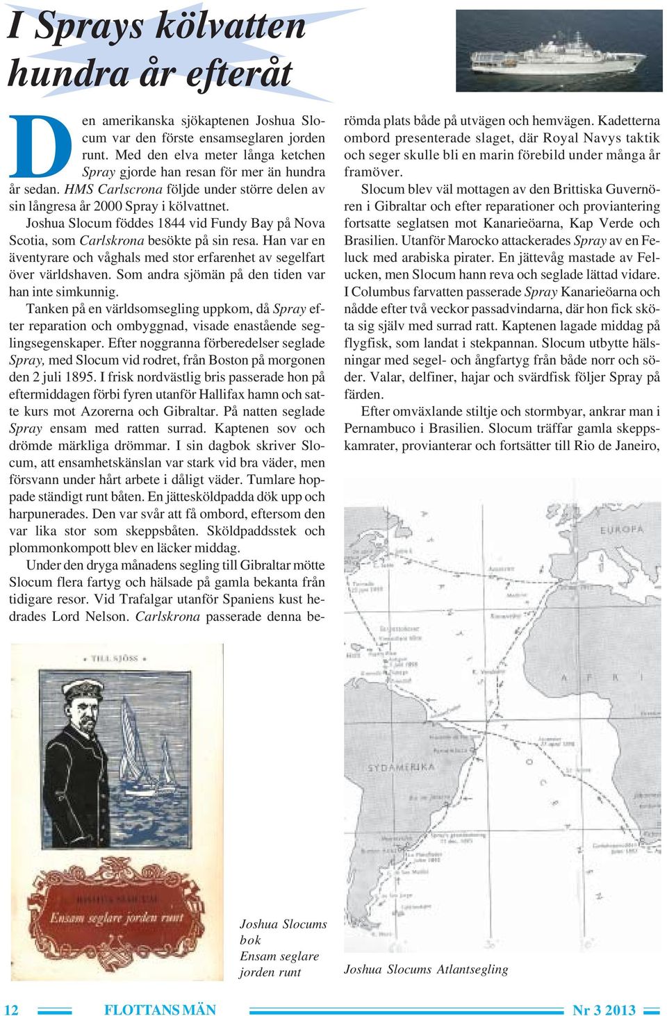 Joshua Slocum föddes 1844 vid Fundy Bay på Nova Scotia, som Carlskrona besökte på sin resa. Han var en äventyrare och våghals med stor erfarenhet av segelfart över världshaven.