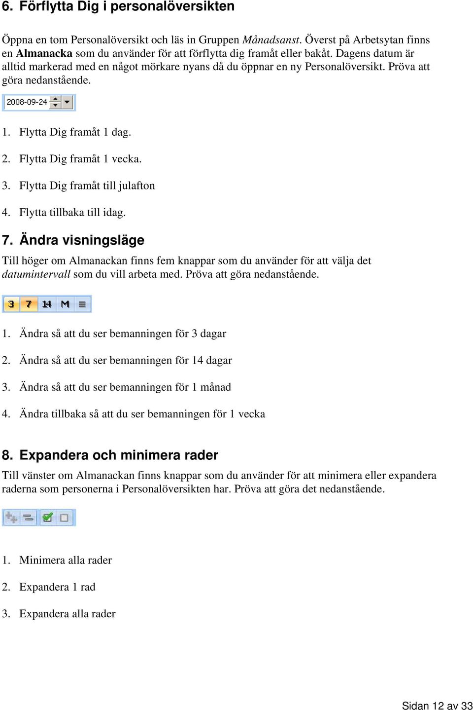 Flytta Dig framåt till julafton 4. Flytta tillbaka till idag. 7. Ändra visningsläge Till höger om Almanackan finns fem knappar som du använder för att välja det datumintervall som du vill arbeta med.