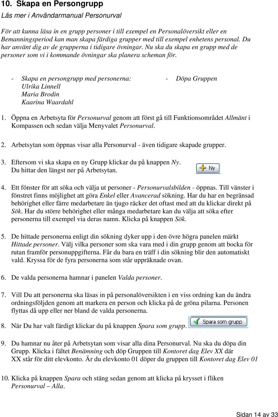 - Skapa en persongrupp med personerna: Ulrika Linnell Maria Brodin Kaarina Waardahl - Döpa Gruppen 1.