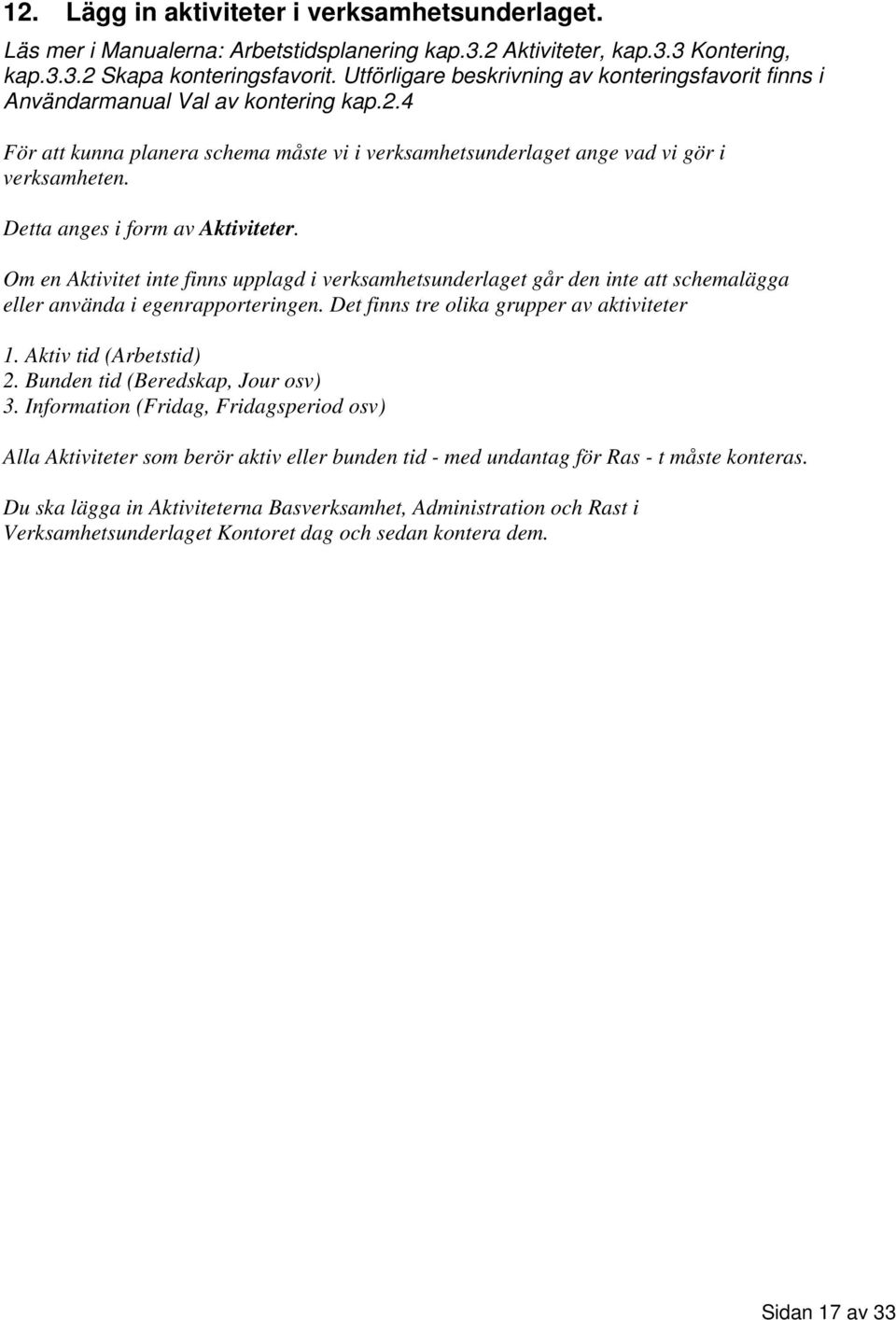 Detta anges i form av Aktiviteter. Om en Aktivitet inte finns upplagd i verksamhetsunderlaget går den inte att schemalägga eller använda i egenrapporteringen.