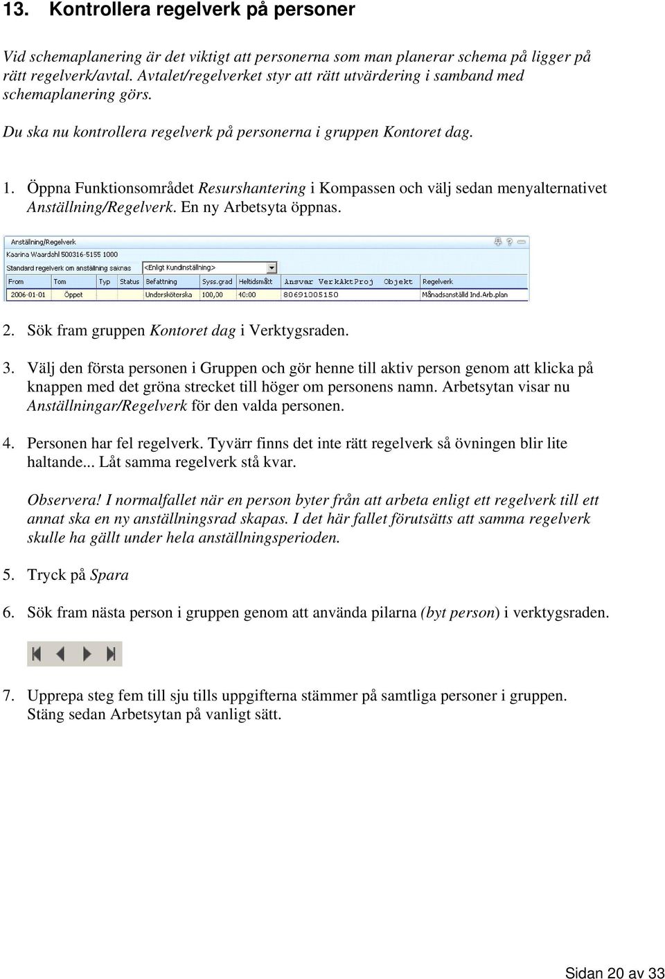 Öppna Funktionsområdet Resurshantering i Kompassen och välj sedan menyalternativet Anställning/Regelverk. En ny Arbetsyta öppnas. 2. Sök fram gruppen Kontoret dag i Verktygsraden. 3.