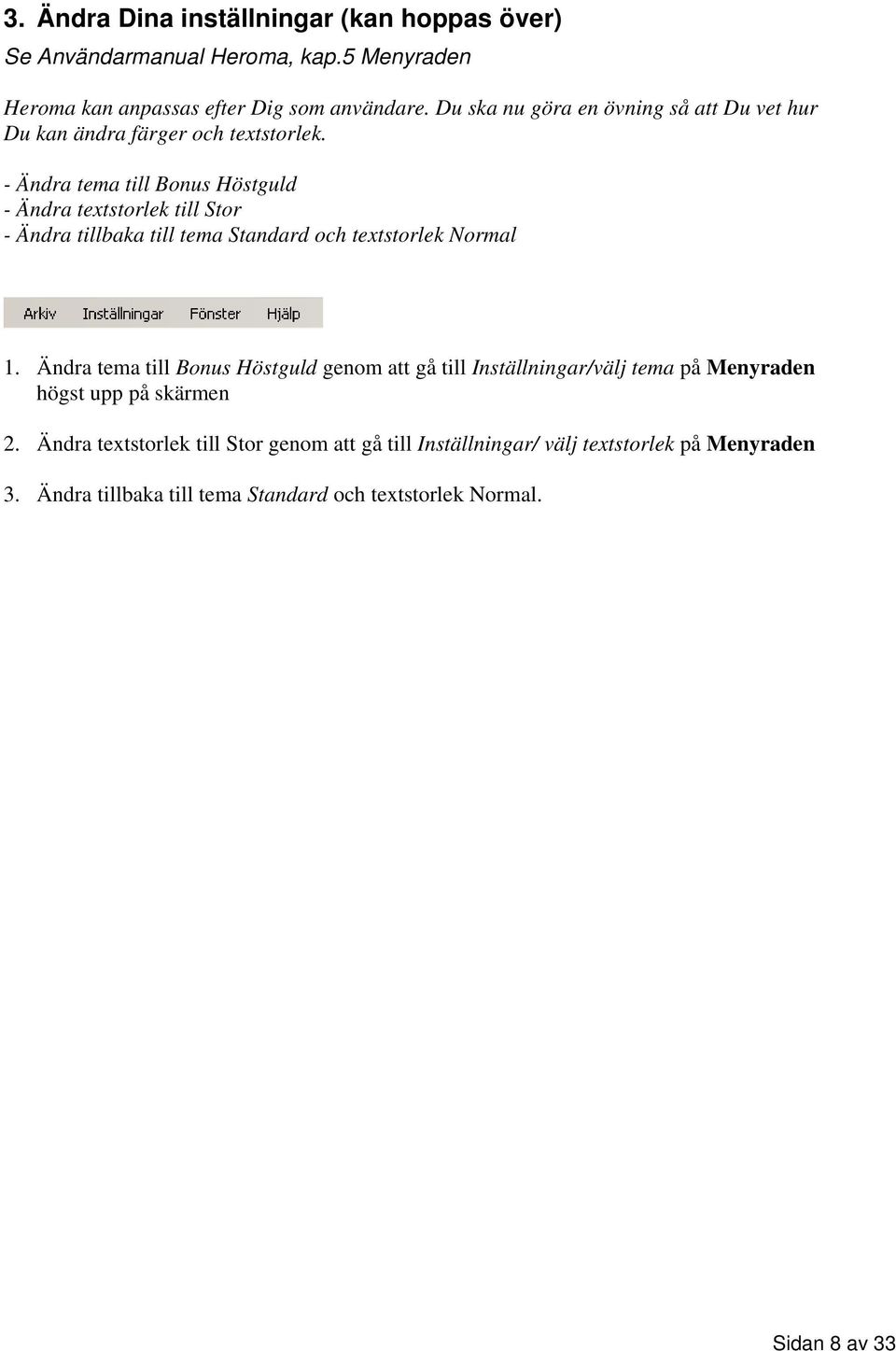 - Ändra tema till Bonus Höstguld - Ändra textstorlek till Stor - Ändra tillbaka till tema Standard och textstorlek Normal 1.