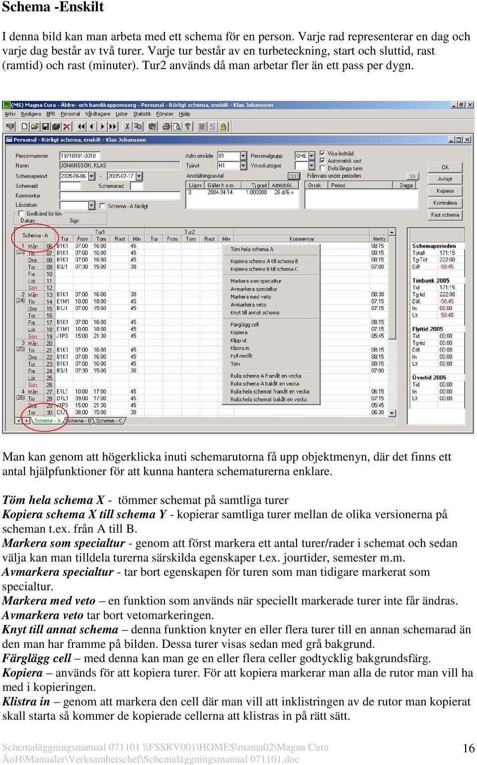 Man kan genom att högerklicka inuti schemarutorna få upp objektmenyn, där det finns ett antal hjälpfunktioner för att kunna hantera schematurerna enklare.